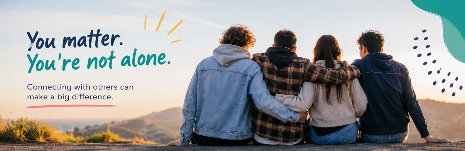 You matter. You're not alone. Connecting with others can make a big difference.